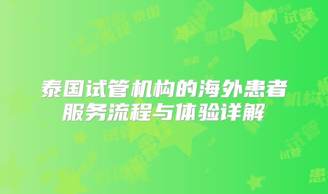 泰国试管机构的海外患者服务流程与体验详解
