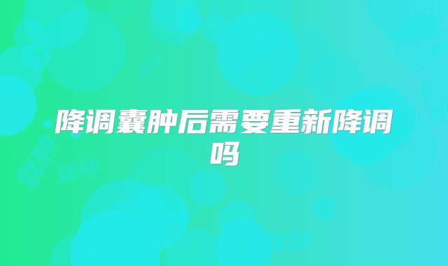 降调囊肿后需要重新降调吗