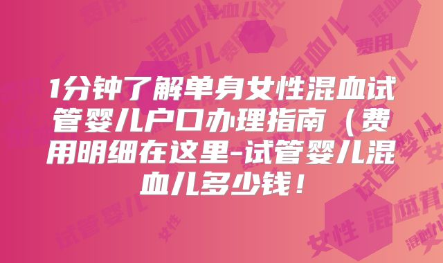 1分钟了解单身女性混血试管婴儿户口办理指南（费用明细在这里-试管婴儿混血儿多少钱！