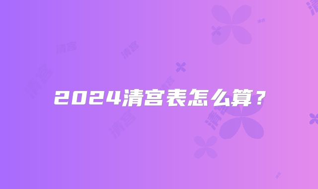 2024清宫表怎么算？