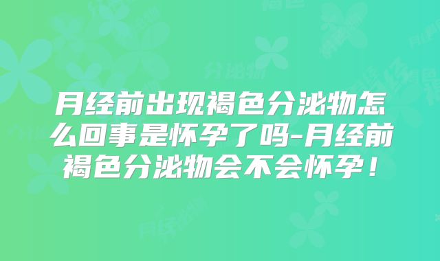 月经前出现褐色分泌物怎么回事是怀孕了吗-月经前褐色分泌物会不会怀孕!