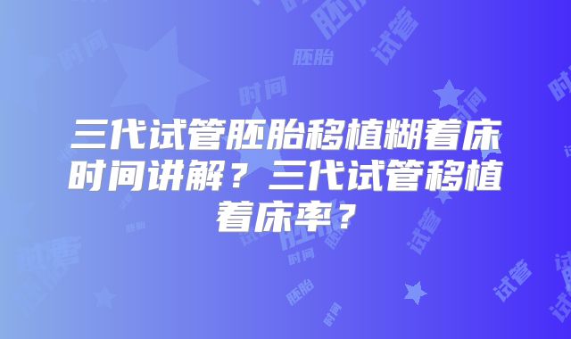 三代试管胚胎移植糊着床时间讲解？三代试管移植着床率？