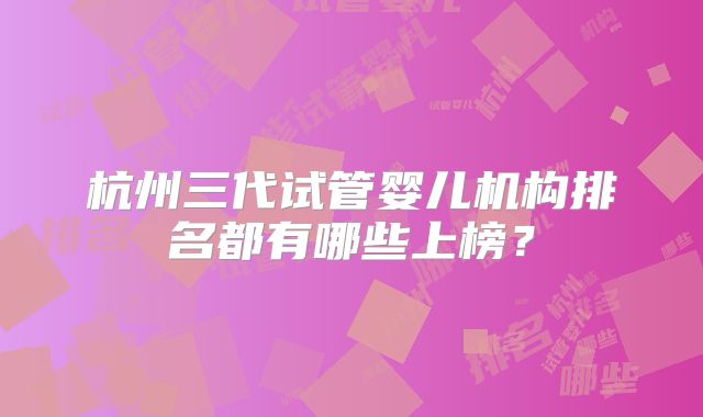 杭州三代试管婴儿机构排名都有哪些上榜？