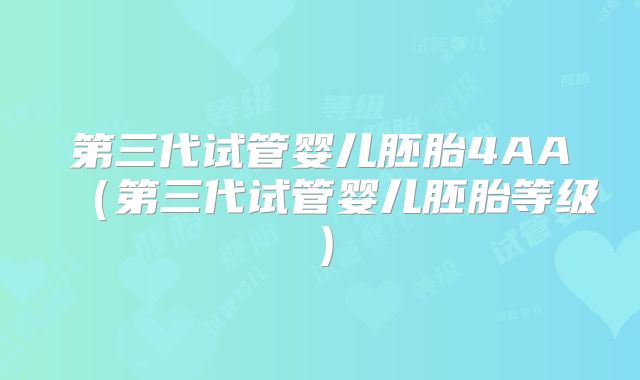 第三代试管婴儿胚胎4AA（第三代试管婴儿胚胎等级）