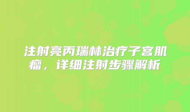 注射亮丙瑞林治疗子宫肌瘤，详细注射步骤解析