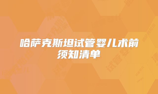 哈萨克斯坦试管婴儿术前须知清单