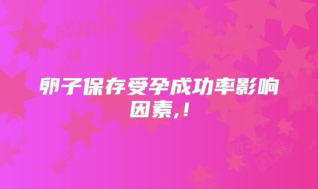 卵子保存受孕成功率影响因素,！