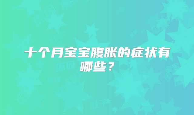 十个月宝宝腹胀的症状有哪些？
