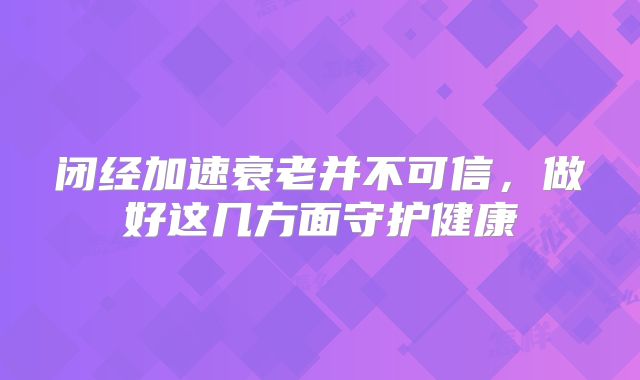 闭经加速衰老并不可信，做好这几方面守护健康