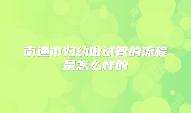 南通市妇幼做试管的流程是怎么样的