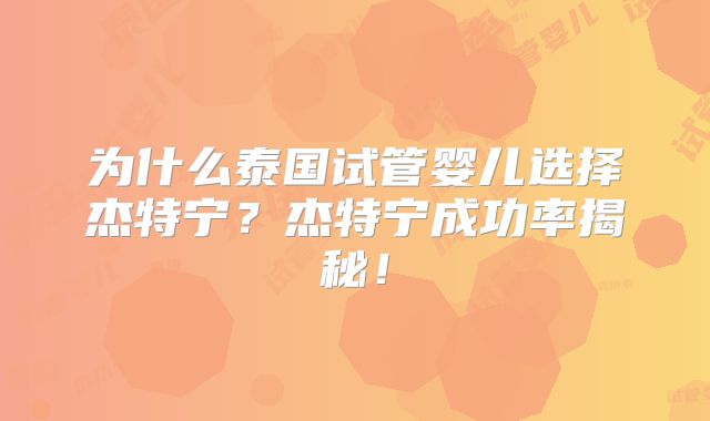 为什么泰国试管婴儿选择杰特宁?杰特宁成功率揭秘!