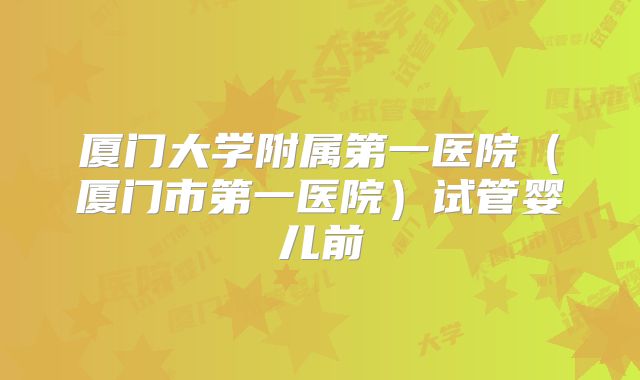 厦门大学附属第一医院（厦门市第一医院）试管婴儿前