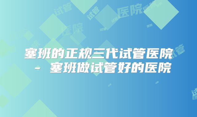 塞班的正规三代试管医院 - 塞班做试管好的医院