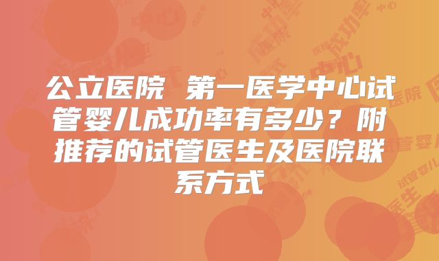 公立医院 第一医学中心试管婴儿成功率有多少?附推荐的试管医生及医院联系方式