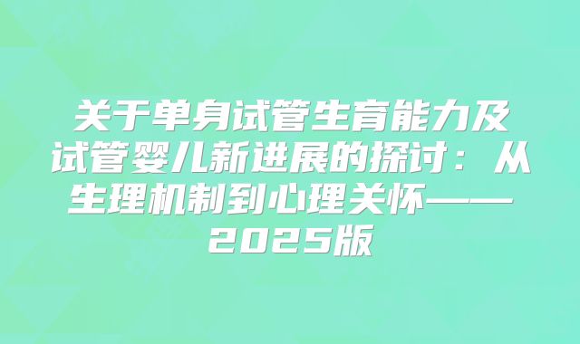 关于单身试管生育能力及试管婴儿新进展的探讨:从生理机制到心理关怀——2025版