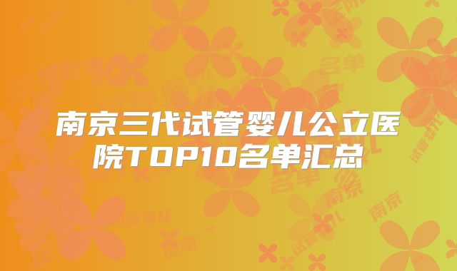 南京三代试管婴儿公立医院TOP10名单汇总