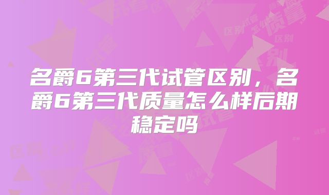 名爵6第三代试管区别，名爵6第三代质量怎么样后期稳定吗