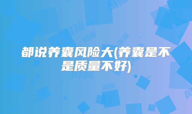 都说养囊风险大(养囊是不是质量不好)