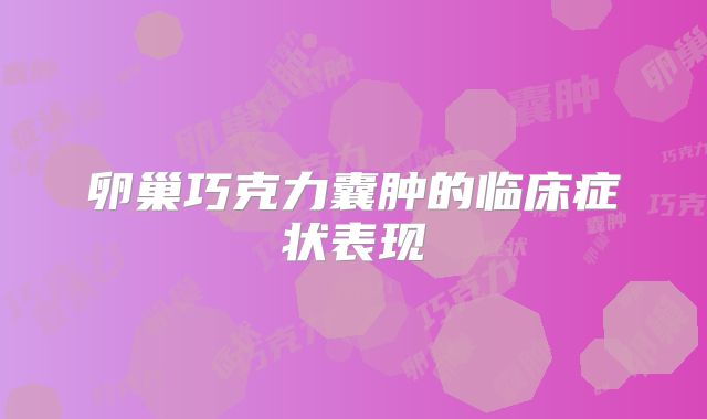 卵巢巧克力囊肿的临床症状表现