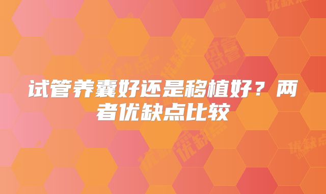试管养囊好还是移植好？两者优缺点比较