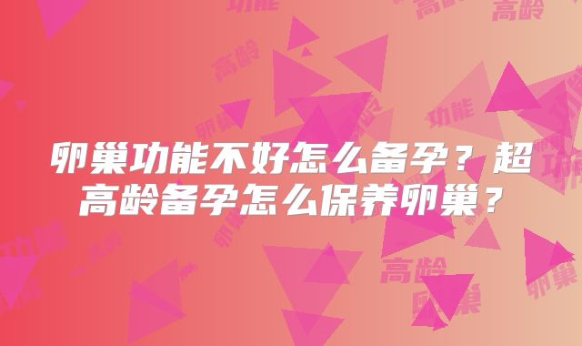 卵巢功能不好怎么备孕？超高龄备孕怎么保养卵巢？