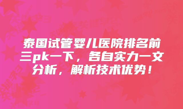泰国试管婴儿医院排名前三pk一下，各自实力一文分析，解析技术优势！