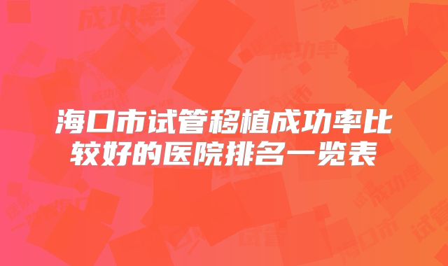 海口市试管移植成功率比较好的医院排名一览表