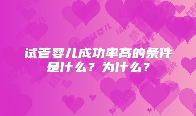 试管婴儿成功率高的条件是什么?为什么?