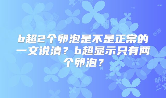 b超2个卵泡是不是正常的一文说清？b超显示只有两个卵泡？