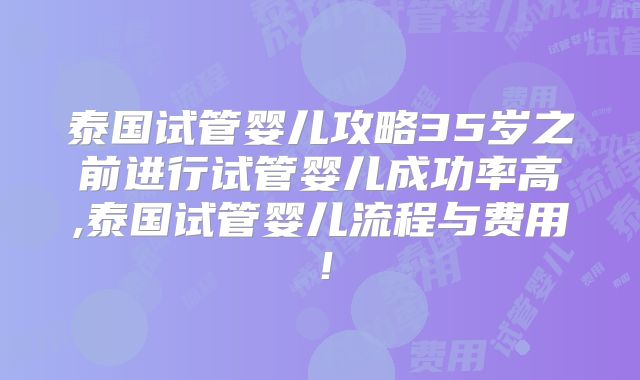 泰国试管婴儿攻略35岁之前进行试管婴儿成功率高,泰国试管婴儿流程与费用!