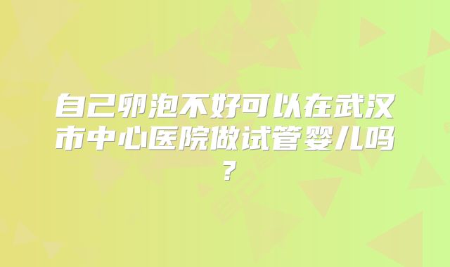 自己卵泡不好可以在武汉市中心医院做试管婴儿吗？