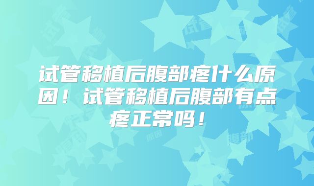 试管移植后腹部疼什么原因！试管移植后腹部有点疼正常吗！