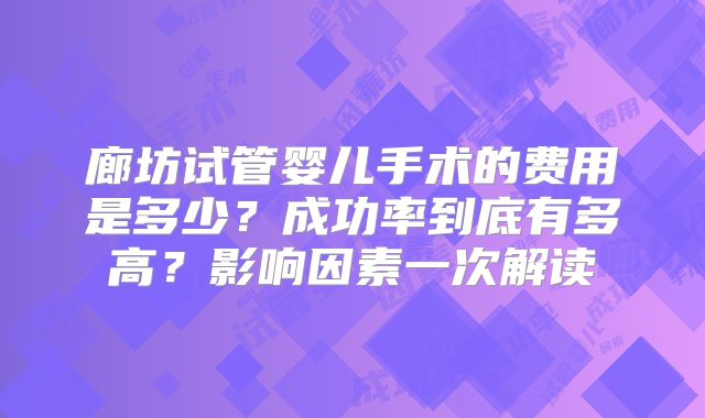 廊坊试管婴儿手术的费用是多少？成功率到底有多高？影响因素一次解读