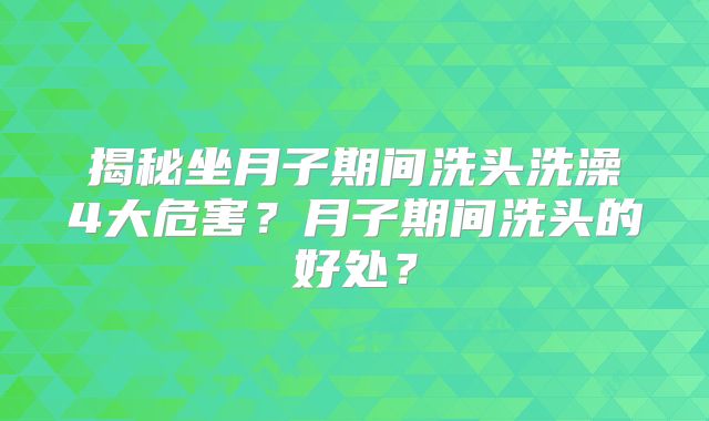 揭秘坐月子期间洗头洗澡4大危害？月子期间洗头的好处？