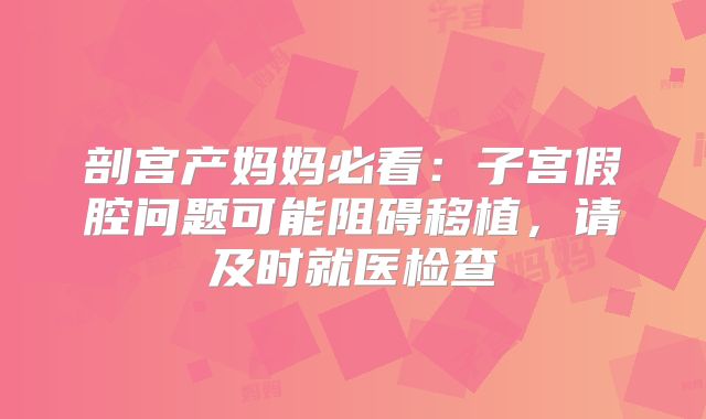 剖宫产妈妈必看：子宫假腔问题可能阻碍移植，请及时就医检查