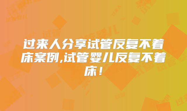 过来人分享试管反复不着床案例,试管婴儿反复不着床!