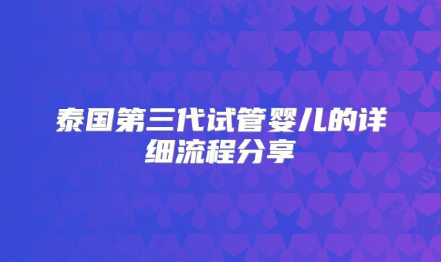 泰国第三代试管婴儿的详细流程分享