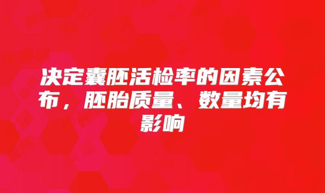 决定囊胚活检率的因素公布，胚胎质量、数量均有影响