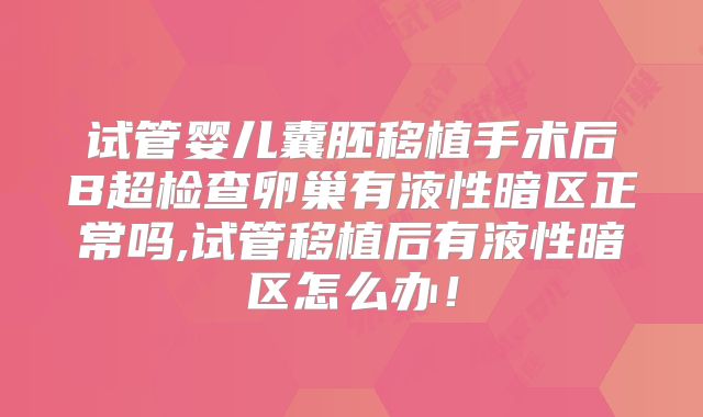试管婴儿囊胚移植手术后B超检查卵巢有液性暗区正常吗,试管移植后有液性暗区怎么办！
