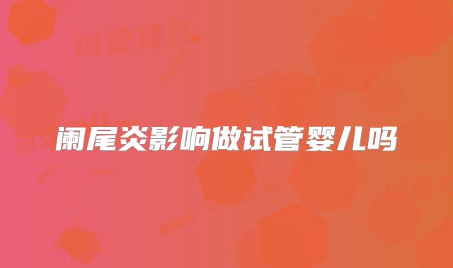 阑尾炎影响做试管婴儿吗