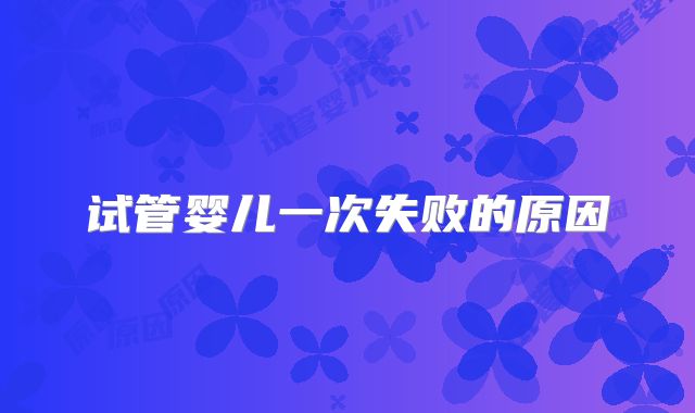 试管婴儿一次失败的原因