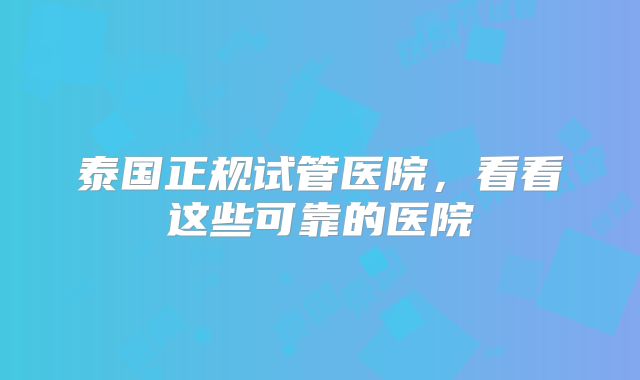 泰国正规试管医院，看看这些可靠的医院