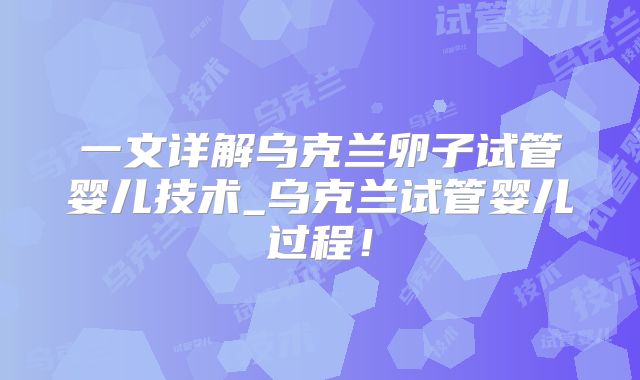 一文详解乌克兰卵子试管婴儿技术_乌克兰试管婴儿过程！