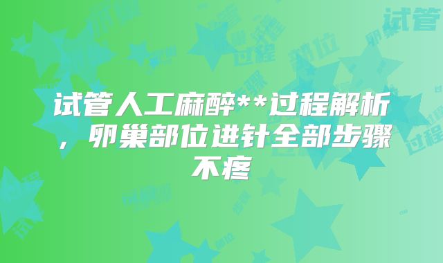 试管人工麻醉**过程解析，卵巢部位进针全部步骤不疼