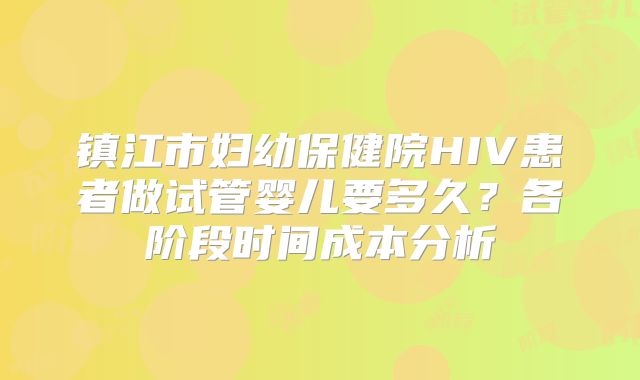 镇江市妇幼保健院HIV患者做试管婴儿要多久？各阶段时间成本分析