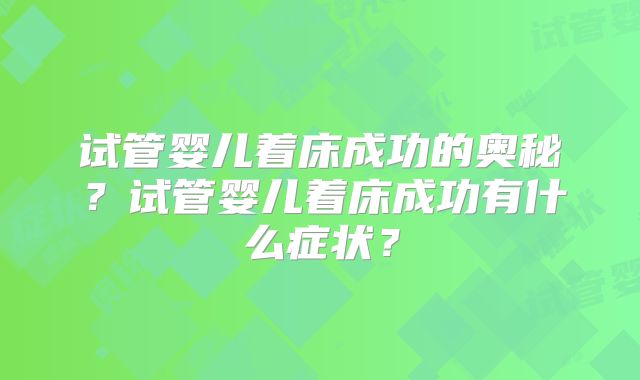 试管婴儿着床成功的奥秘？试管婴儿着床成功有什么症状？
