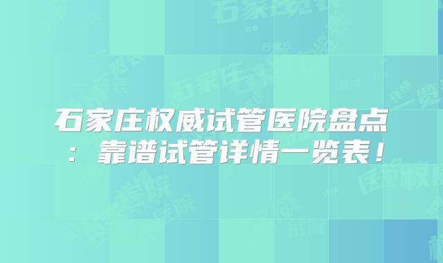 石家庄权威试管医院盘点:靠谱试管详情一览表!