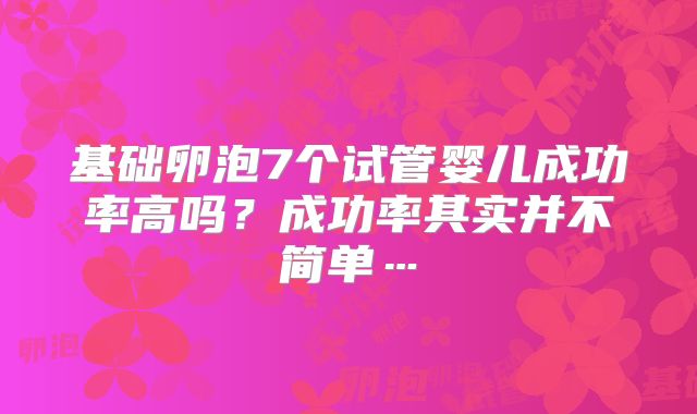基础卵泡7个试管婴儿成功率高吗？成功率其实并不简单…