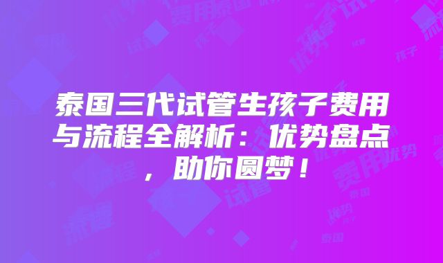 泰国三代试管生孩子费用与流程全解析：优势盘点，助你圆梦！
