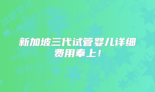 新加坡三代试管婴儿详细费用奉上!